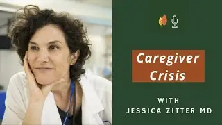 Caregiver Crisis: Meeting the Needs of the Future with Jessica Zitter MD | EOLU Podcast