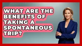 What Are the Benefits of Taking a Spontaneous Trip? | Pocket Friendly Adventures
