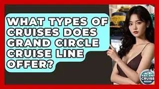 What Types Of Cruises Does Grand Circle Cruise Line Offer? - The Rail and Cruise Experts
