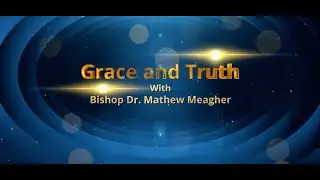 Grace and Truth Ep 1  | +++ Bishop Dr. Mathew Meagher