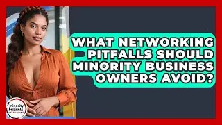 What Networking Pitfalls Should Minority Business Owners Avoid? - Minority Business Success Experts