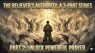 Believers Authority PART 2 - Powerful Prayer: Faith, Boldness & The Mind