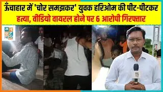 ऊंचाहार में 'चोर समझकर' युवक हरिओम की पीट-पीटकर हत्या, वीडियो वायरल होने पर 6 आरोपी गिरफ्तार