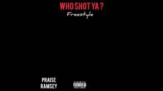 Praise Ramsey - WHO SHOT YA ? (Freestyle)