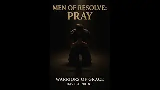 Men of Resolve, Praying Like Christ | Warriors of Grace