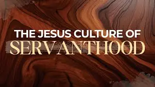 Week 3 | The Jesus Culture of Servanthood