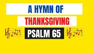 Psalm 65  - A Hymn of Thanksgiving