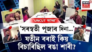 ‘UNCUT আড্ডা’ | ‘সৰস্বতী পূজাৰ দিনা...’যতীন বৰাই কিয় বিচাৰিছিল ৰঙা শাৰী? Jatin Bora | Kamal Lochan