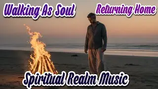 Walking as Soul: Returning Home | Spiritual New Age Music [Male Version]