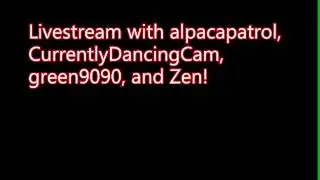 Livestream ft. Alpacapatrol, CurrentlyDancingCam, green9090, and Zen!