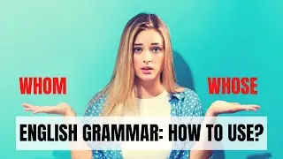 English Grammar: Whom and Whose - How to use them correctly?