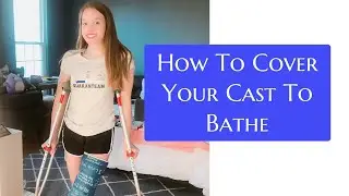 How To Cover Your Cast To Bathe\ Emily’s recovery