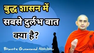 बुद्ध शासन में सबसे दुर्लभ बात क्या है? | Bhante Gunanand Abhibhu | RKBodhigyan
