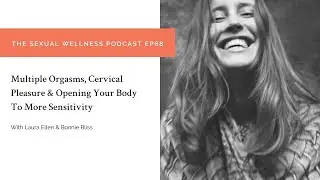 Multiple & Cervical Orgasms, Opening Your Body To Orgasmic States | The Sexual Wellness Podcast EP68