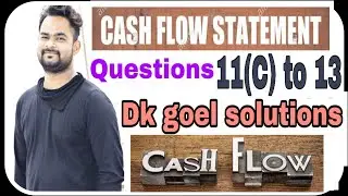 Cash flow statement | Q11(C) to Q13 | Part 5 | Dk goel solutions | Accounts | Commerce guruji |