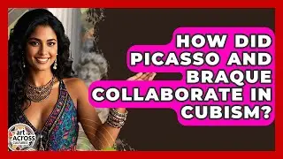 How Did Picasso And Braque Collaborate In Cubism? - Art Across Cultures