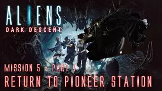 ALIENS: DARK DESCENT | Mission 5 - Part 1: Return to Pioneer Station [No Commentary]