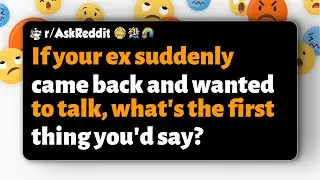 r/AskReddit | If your ex suddenly came back and wanted to talk, what's the first thing you'd say?