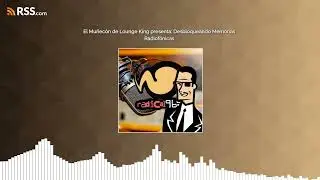 El Mu&ntilde;ec&oacute;n de Lounge King presenta: Desbloqueando Memorias Radiof&oacute;nicas