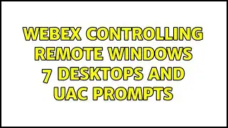 Webex controlling remote Windows 7 desktops and UAC prompts