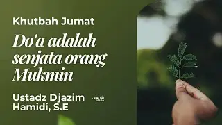 Khutbah Jumat: Do'a adalah senjata orang Mukmin - Ustadz Djazim Hamidi, S.E