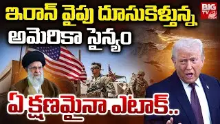 US Attacks on Iran | ఇరాన్ వైపు దూసుకెళ్తున్న అమెరికా సైన్యం | Donald Trump Vs Khamenei | BIG TV