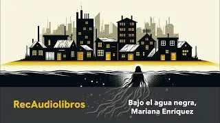 Bajo el agua negra, Mariana Enríquez - Audiocuento (Voz humana)