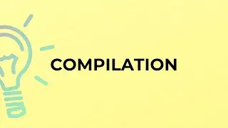 What is the meaning of the word COMPILATION?