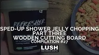 Compilation #27: *SPED-UP* LUSH COSMETICS & LUSH KITCHEN Shower Jelly Chopping PART 3