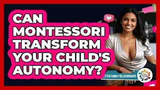 Can Montessori Transform Your Child's Autonomy? - Better Family Relationships