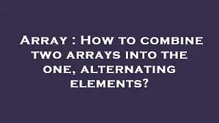 Array : How to combine two arrays into the one, alternating elements?