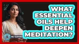 What Essential Oils Help Deepen Meditation?