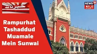 West Bengal News: Rampurhat Tashaddud Muamale Mein Calcutta HC Mein Sunwai Jaari | News18 Urdu