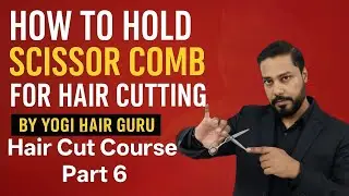 How to Hold Scissor & Comb | Hair Cutting Technique Tutorial | Hair Cut Course Part 6 by Yogi