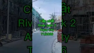 Aquacity - River park 2 Đang triển khai mạnh T1/2026