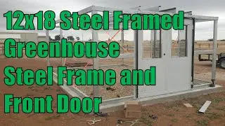 12x18 Steel Framed Greenhouse Episode 2: Steel Frame and Front Door