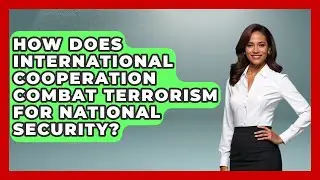 How Does International Cooperation Combat Terrorism For National Security?