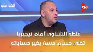 الكلاسيكو - غلطة محمد الشناوي في الهدف أمام نيجيريا تخلي حسام حسن يغير حساباته؟.. أحمد بلال يرد