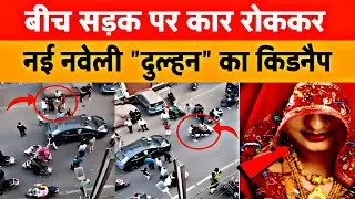 बीच सड़क पर Car रोक कर.. नई नवेली दुल्हन का अपहरण || Crime News