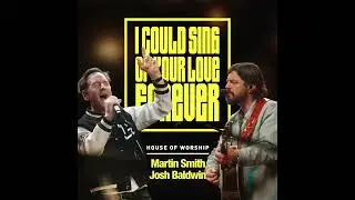 House of Worship, Martin Smith & Josh Baldwin - I Could Sing Of Your Love Forever (Official Audio)