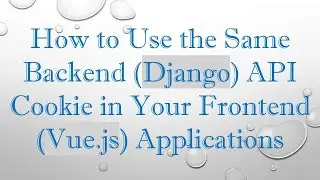How to Use the Same Backend (Django) API Cookie in Your Frontend (Vue.js) Applications