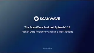 The ScanWave Podcast | Episode 1 (Part 15): Risk of Data Residency and Geo-Restrictions