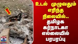 Erode | உடல் முழுவதும் எரிந்த நிலையில்.. தமிழக கர்நாடகா எல்லையில் பரபரப்பு