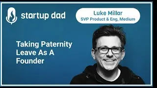 Taking Paternity Leave As A Founder | Luke Millar (father of 5, SVP Product & Engineering at Medium)