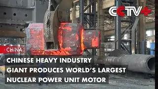 Chinese Heavy Industry Giant Produces World&rsquo;s Largest Nuclear Power Unit Motor