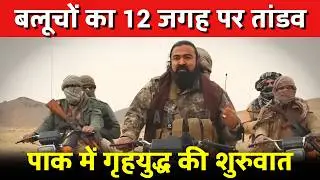 बलूचों का 12 जगह पर तांडव | पाक में गृहयुद्ध की शुरुवात