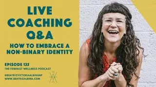 How to Embrace a Non-Binary Identity |  Live Coaching Q&A | Feminist Wellness | Episode 125