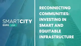 Reconnecting Communities: Investing in Smart and Equitable Infrastructure | Smart City Expo USA 2022