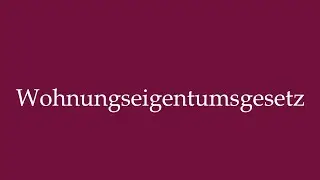 How to Pronounce ''Wohnungseigentumsgesetz'' (Condominium Act) Correctly in German