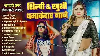 शिल्पी और ख़ुशी के भोजपुरी हिट गाने 2026 - #Shilpi Raj, #Khushi Kakkar - Nonstop Bhojpuri Gana 2026